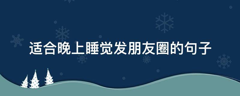 适合晚上睡觉发朋友圈的句子 适合晚上睡觉发朋友圈的句子图片