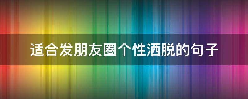 适合发朋友圈个性洒脱的句子