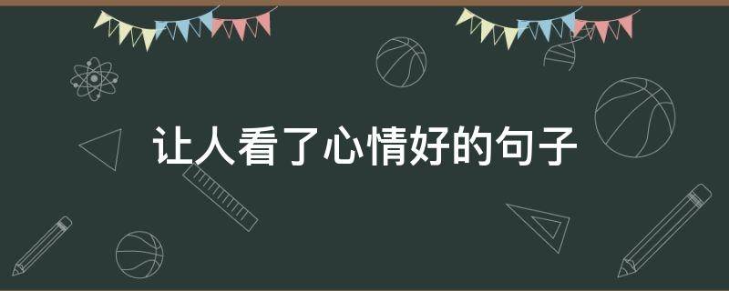 让人看了心情好的句子 让人看了心情好的句子短句