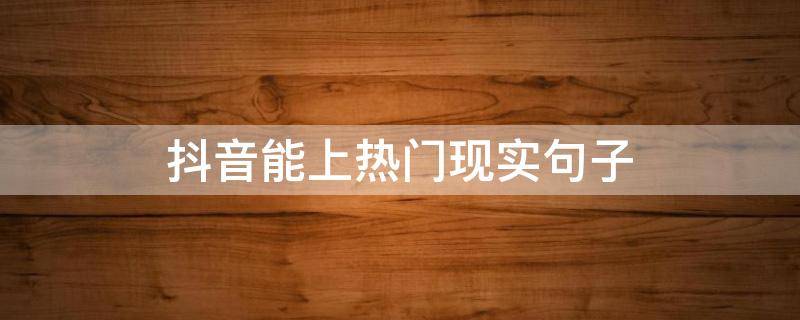 抖音能上热门现实句子（抖音能上热门的句子）