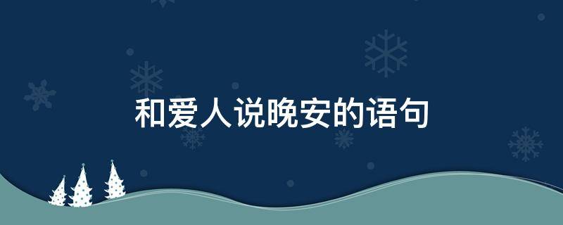 和爱人说晚安的语句（和爱人说晚安的语句图片）