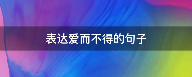 表达爱而不得的句子（表达爱而不得的句子隐晦）