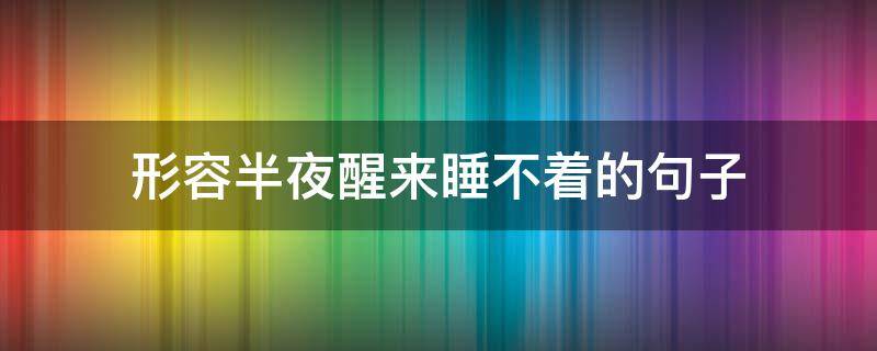 形容半夜醒来睡不着的句子（半夜醒来睡不着的成语）