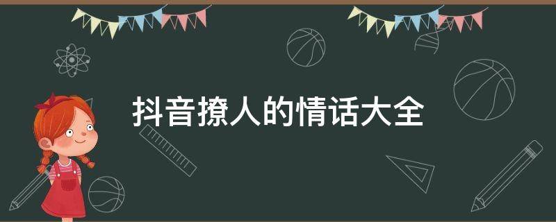 抖音撩人的情话大全（抖音撩人的情话大全短句）