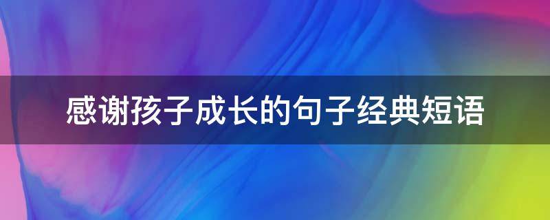 感谢孩子成长的句子经典短语 感谢孩子成长的话语