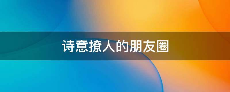 诗意撩人的朋友圈 比较撩人的朋友圈