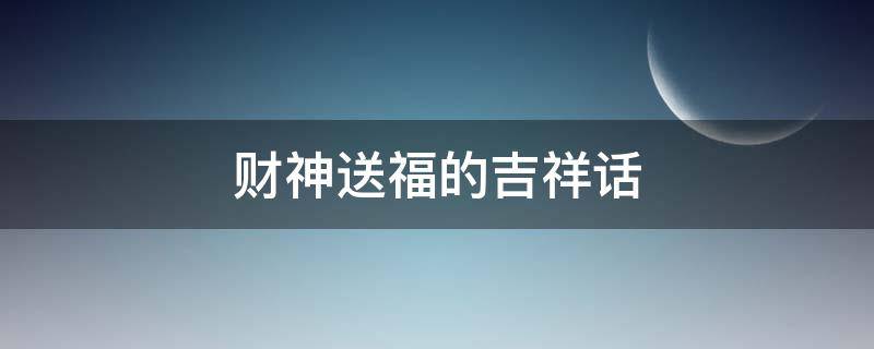 财神送福的吉祥话 财神送福的吉祥话语