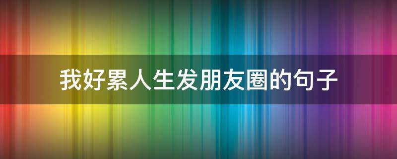 我好累人生发朋友圈的句子