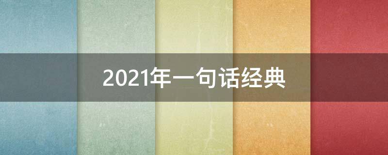 2021年一句话经典 2021年最经典的一句话