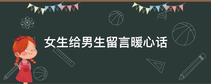 女生给男生留言暖心话（女生给男生留言暖心话怎么说）