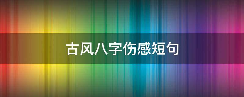 古风八字伤感短句 古风八字伤感短句
