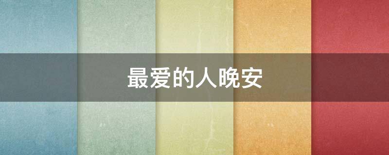 最爱的人晚安（最爱的人晚安祝福图片）