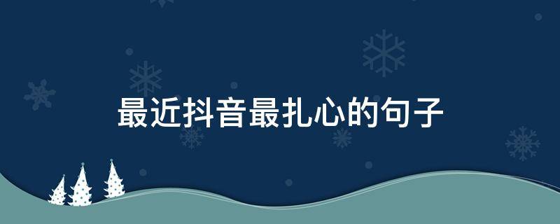 最近抖音最扎心的句子 抖音比较扎心的文案