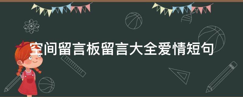 空间留言板留言大全爱情短句（空间留言50条）