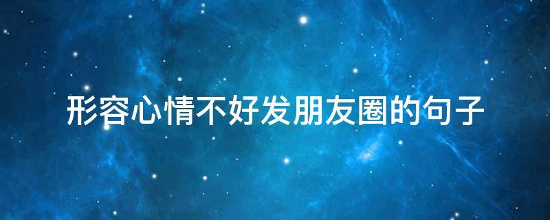 形容心情不好发朋友圈的句子 形容心情不好发朋友圈的句子图片