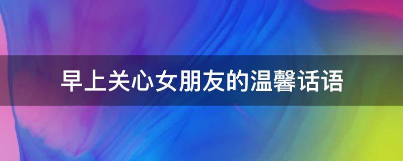 早上关心女朋友的温馨话语