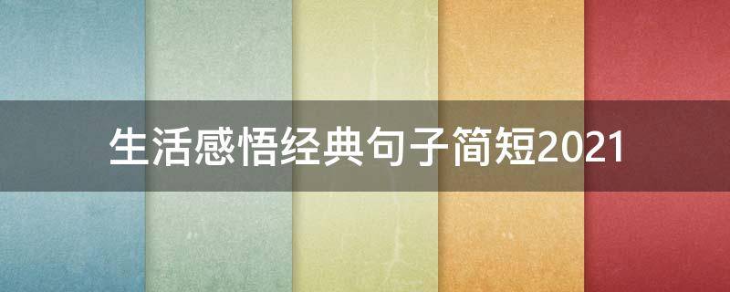 生活感悟经典句子简短2021（生活感悟经典句子简短2020）