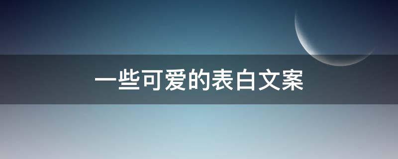 一些可爱的表白文案 一些可爱的表白文案短句