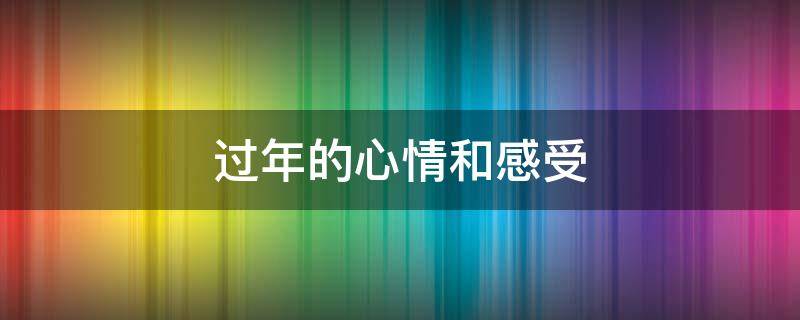 过年的心情和感受 过年的心情和感受句子