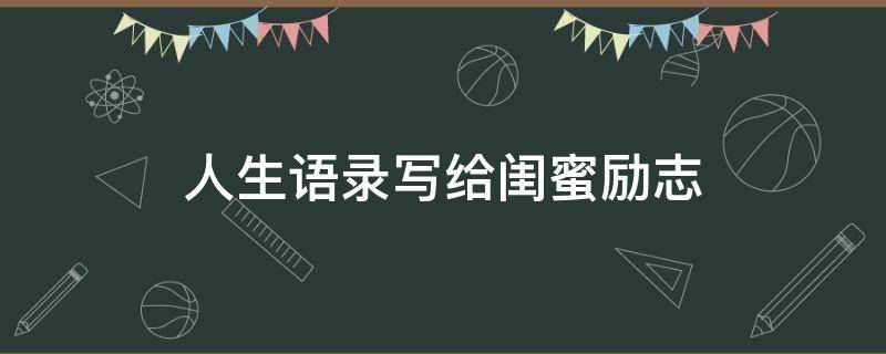 人生语录写给闺蜜励志 人生语录写给闺蜜励志短句