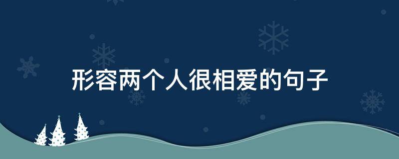 形容两个人很相爱的句子 形容两个人很相爱的句子简短