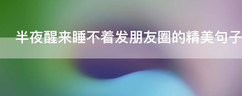 半夜醒来睡不着发朋友圈的精美句子 半夜醒来睡不着的说说发朋友圈搞笑