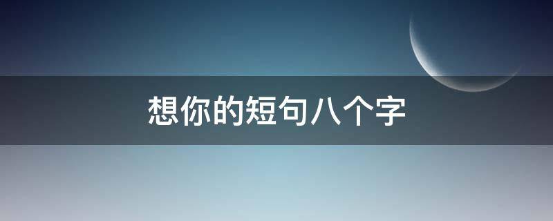 想你的短句八个字 特别深爱一个人的句子