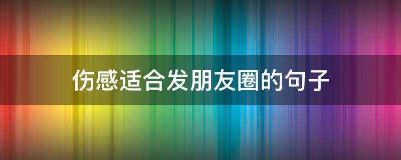伤感适合发朋友圈的句子（让对方看到心疼的句子）