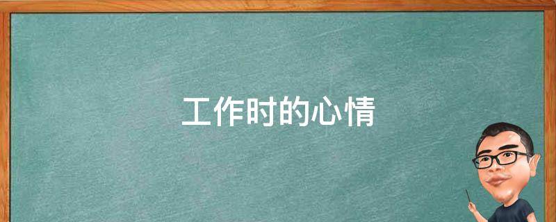 工作时的心情（工作时的心情说说）