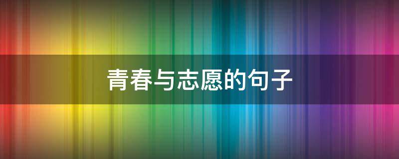 青春与志愿的句子 青春与志愿的句子唯美