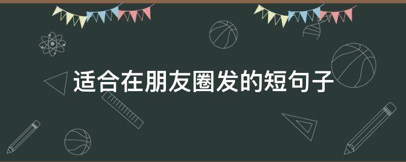 适合在朋友圈发的短句子 适合在朋友圈发的语句