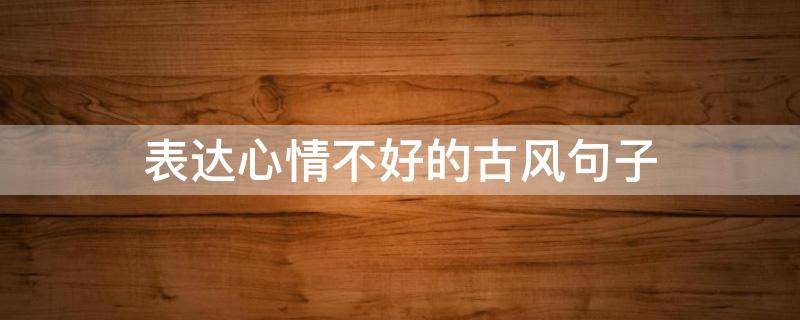 表达心情不好的古风句子 表示心情不好的古风句子