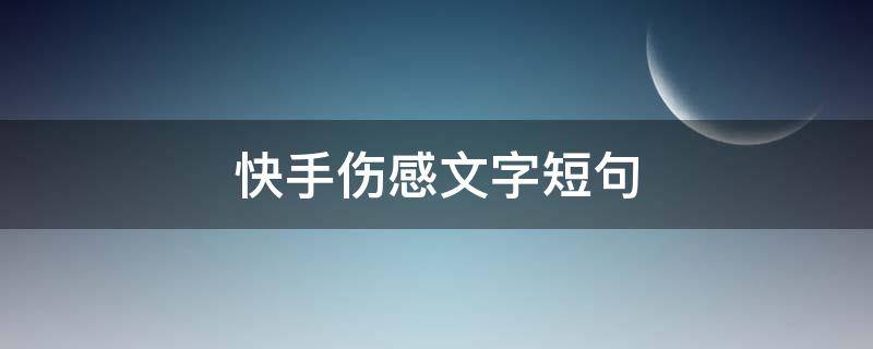 快手伤感文字短句