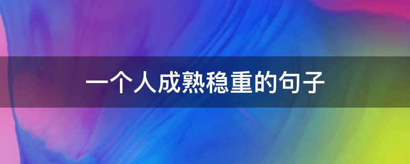 一个人成熟稳重的句子（一个人成熟稳重的句子短句）