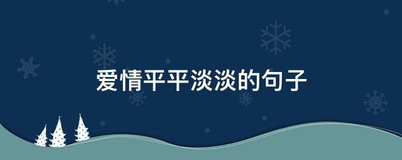 爱情平平淡淡的句子（爱情平平淡淡的句子简短）