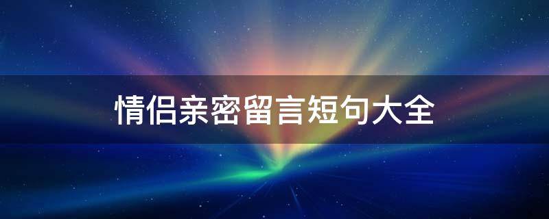 情侣亲密留言短句大全