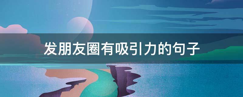 发朋友圈有吸引力的句子 发朋友圈的吸引人说说