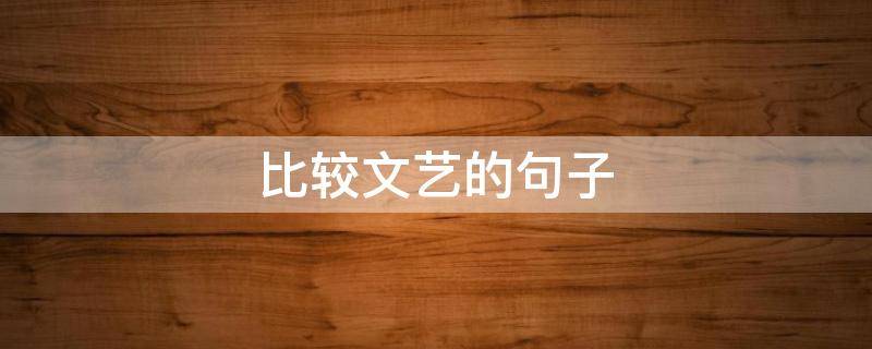 比较文艺的句子 比较文艺的句子简短