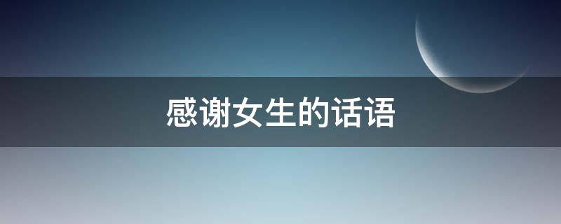 感谢女生的话语 感谢女生的话语 暖心简短