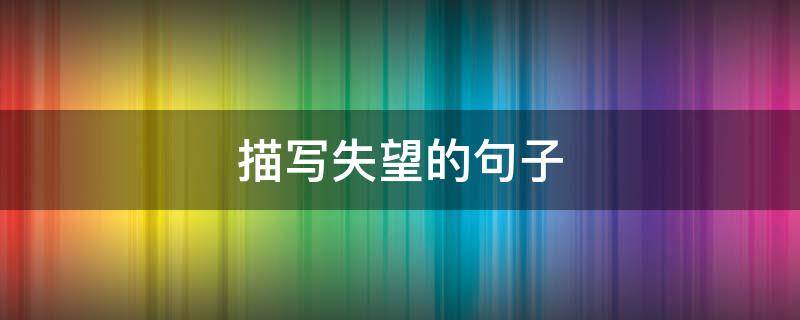 描写失望的句子 描写失望的句子段落