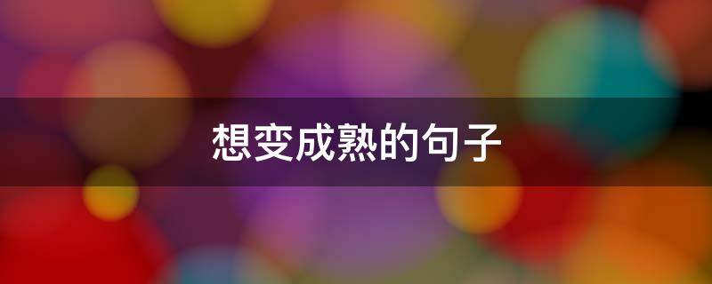 想变成熟的句子 想变成熟的句子简短