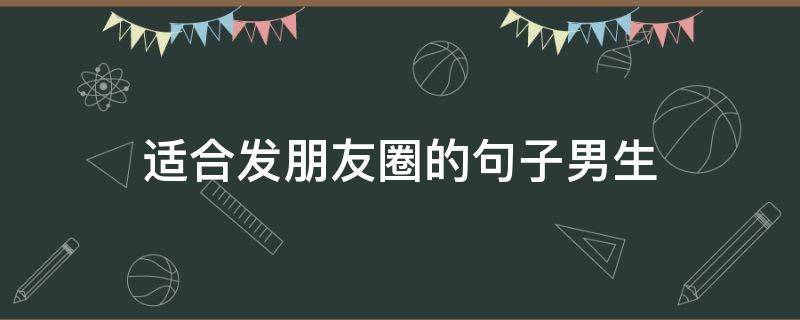 适合发朋友圈的句子男生 适合发朋友圈的句子男生图片