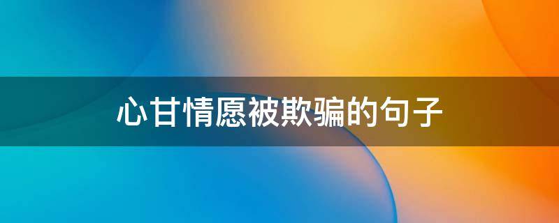 心甘情愿被欺骗的句子