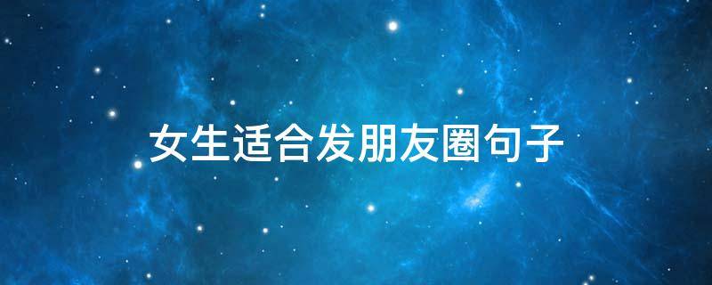 女生适合发朋友圈句子 女生适合发朋友圈的句子