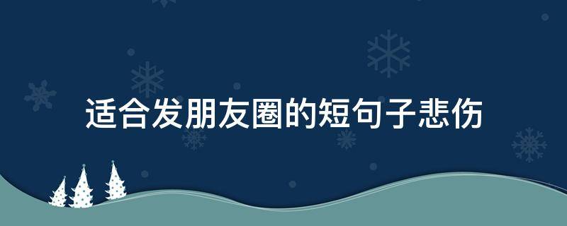 适合发朋友圈的短句子悲伤