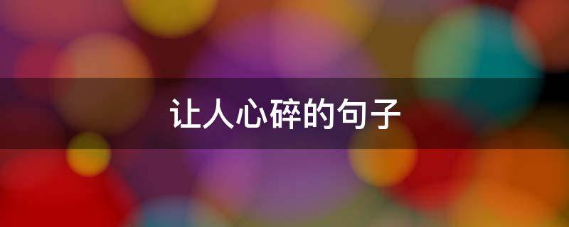让人心碎的句子（让人心碎的句子瞬间想哭心痛无赖）
