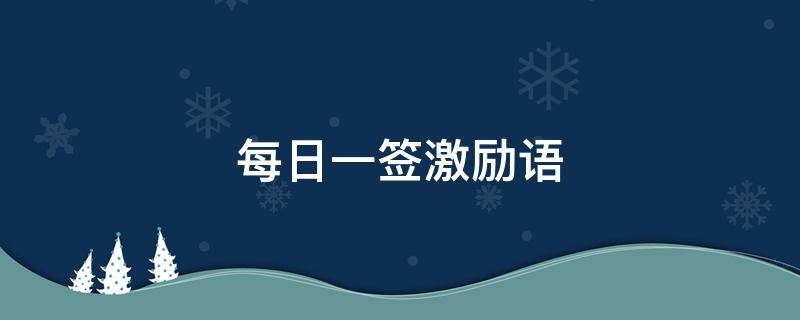 每日一签激励语（每日一签励志语录）