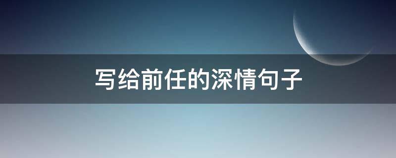 写给前任的深情句子 写给前任的深情句子简短