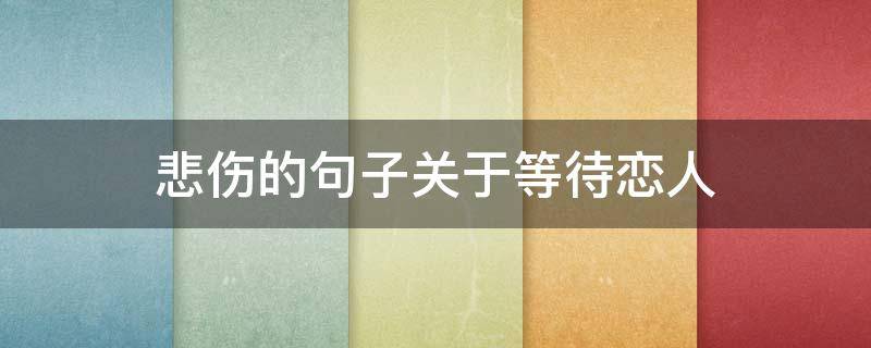 悲伤的句子关于等待恋人