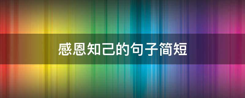 感恩知己的句子简短（感恩知己的说说）
